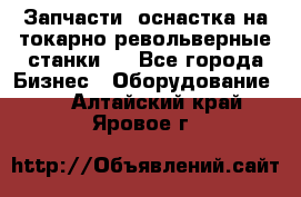 Запчасти, оснастка на токарно револьверные станки . - Все города Бизнес » Оборудование   . Алтайский край,Яровое г.